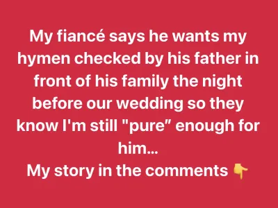 Man wants his fiancée’s hymen checked by his own father to make sure she’s “pure”