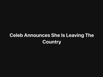 Celebrity Announces She Is Leaving The Country